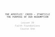 THE APOSTLES’ CREED – 2 ND ARTICLE THE PURPOSE OF OUR REDEMPTION Lesson 39 Faith Foundations Course One