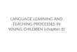 LANGUAGE LEARNING AND TEACHING PROCESSES IN YOUNG CHILDREN (chapter 6)