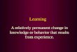 Learning A relatively permanent change in knowledge or behavior that results from experience
