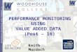 Performance Monitoring with feedback: a holistic approach PERFORMANCE MONITORING USING VALUE ADDED DATA (Post – 16) Keith Murdoch