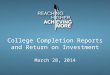 College Completion Reports and Return on Investment March 28, 2014