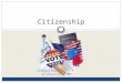 Citizenship. What is citizenship/citizens?? A member of a political community with rights and responsibilities