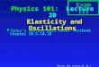Physics 101: Lecture 20, Pg 1 Physics 101: Lecture 20 Elasticity and Oscillations l Today’s lecture will cover Textbook Chapter 10.5-10.10 Exam III