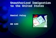 Unauthorized Immigration to the United States Daniel Foley ED 639