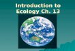 Introduction to Ecology Ch. 13. Ecology   ….the study of the interactions between organisms and the living and nonliving components of their environment