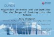 Migration patterns and assumptions: The challenge of looking into the future Tony Champion Emeritus Professor of Population Geography, Newcastle University,