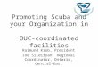 Promoting Scuba and your Organization in OUC-coordinated facilities Raimund Krob, President Joe Sildiryan, Regional Coordinator, Ontario, Central-East