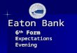 Eaton Bank 6 th Form Expectations Evening. The 6 th form team Assistant Headteachers/Co-Directors of 6 th form Assistant Headteachers/Co-Directors of