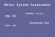 Motor System Assessment Sheeba Jacob BSN,RN Victorian Kim BSN,RN