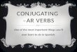 CONJUGATING –AR VERBS One of the most important things you’ll ever learn to do in Spanish