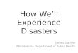 How We’ll Experience Disasters James Garrow Philadelphia Department of Public Health