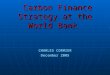 Carbon Finance Strategy at the World Bank Carbon Finance Strategy at the World Bank CHARLES CORMIER December 2005