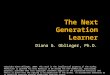 The Next Generation Learner Diana G. Oblinger, Ph.D. Copyright Diana Oblinger, 2004. This work is the intellectual property of the author. Permission is