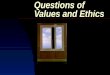 Questions of Values and Ethics Values Abstract ideals that shape an individual’s thinking and behavior – a moral compass Instrumental values – certain