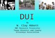 DUI By W. Clay Abbott DWI Resource Prosecutor Texas District and County Attorneys Association