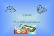 Credit What YOU need to know!. What is Credit? Credit is borrowing money now to make an immediate purchase and promising to repay it later