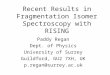 Recent Results in Fragmentation Isomer Spectroscopy with RISING Paddy Regan Dept. of Physics University of Surrey Guildford, GU2 7XH, UK p.regan@surrey.ac.uk