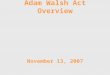 Adam Walsh Act Overview November 13, 2007. Adam Walsh Child Protection and Safety Act of 2006 Possible Implications to Iowa Law
