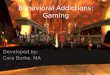 Behavioral Addictions: Gaming Developed by: Cora Burke, MA
