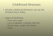 Childhood Illnesses Simple childhood illnesses can be life threatening to baby. Signs of sickness –Face red or pale –Loss of appetite, vomiting, diarrhea