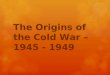 The Origins of the Cold War – 1945 - 1949. What went down after the war?