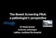 The Bowel Screening Pilot: a pathologist’s perspective Dr Nicole Kramer Anatomic pathologist LabPlus, Auckland City Hospital