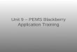 Unit 9 – PEMS Blackberry Application Training. Course Goals What can PEMS do on my Blackberry? –basic functionality overview –planning information –reporting