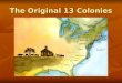 The Original 13 Colonies. Reasons why England valued its North American colonies 1. The colonies supplied food and raw materials - $$$ 2. The colonies