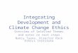 Integrating Development and Climate Change Ethics Overview of Selected Themes and notes on next steps Nancy Tuana, Director Rock Ethics Institute