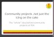 Community projects,not just the icing on the cake The “whole” idea behind community projects at TOS