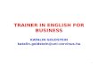 TRAINER IN ENGLISH FOR BUSINESS KATALIN GOLDSTEIN katalin.goldstein@uni-corvinus.hu 1