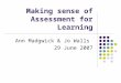 Making sense of Assessment for Learning Ann Madgwick & Jo Walls 29 June 2007