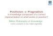 Positivism -v- Pragmatism Is knowledge composed of a correct representation or what works in practice? MRes Philosophy of Knowledge: (slides available