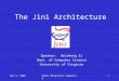 Nov 6, 2000CS851 Ubiquitous Computing1 The Jini Architecture Speaker: Weisheng Si Dept. of Computer Science University of Virginia