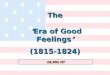 OR WAS IT? The “ Era of Good Feelings ” (1815-1824) (1815-1824)