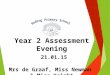 Year 2 Assessment Evening 21.01.15 Mrs de Graaf, Miss Newman & Miss Knight