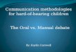 Communication methodologies for hard-of-hearing children The Oral vs. Manual debate By: Kaylin Carswell