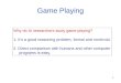 1 Game Playing Why do AI researchers study game playing? 1.It’s a good reasoning problem, formal and nontrivial. 2.Direct comparison with humans and other