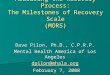 Measuring the Recovery Process: The Milestones of Recovery Scale (MORS) Dave Pilon, Ph.D., C.P.R.P. Mental Health America of Los Angeles dpilon@mhala.org