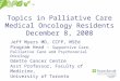 Topics in Palliative Care Medical Oncology Residents December 8, 2008 Jeff Myers MD, CCFP, MSEd Program Head – Supportive Care, Palliative Care and Psychosocial