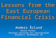 Lessons from the East European Financial Crisis Anders Åslund Senior Fellow, Peterson Institute for International Economics, Washington, DC