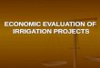 ECONOMIC EVALUATION OF IRRIGATION PROJECTS ECONOMIC EVALUATION OF IRRIGATION PROJECTS