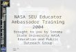 July 21, 2004 NASA SEU Educator Ambassador Training 2004 Brought to you by Sonoma State University NASA Education and Public Outreach Group