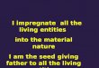 I impregnate all the living entities into the material nature I am the seed giving father to all the living entities