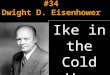 #34 Dwight D. Eisenhower Ike in the Cold War TWO NATIONS LIVE ON THE EDGE After World War II, the U.S. and U.S.S.R. competed in developing atomic and