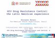 HIV Drug Resistance Control: the Latin American experience Giovanni Ravasi Pan-American Health Organization, Brazil ravasigi@paho.org International AIDS