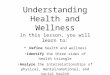 Understanding Health and Wellness In this lesson, you will learn to: Define health and wellness Identify the three sides of health triangle Analyze the