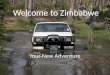 Welcome to Zimbabwe Your New Adventure. Background Information “Large Houses of Stone” 3 Official Languages – English – Shona – Ndebele Area: 390,757