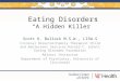 Eating Disorders “A Hidden Killer” Scott K. Bullock M.S.W., LISW-S Clinical Director/Family Therapist Child and Adolescent Services Harold C. Schott Eating