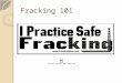 Fracking 101. Fracking is a debated environmental and political issue. Industry’s insist it is a safe and economical source of clean energy; critics,
